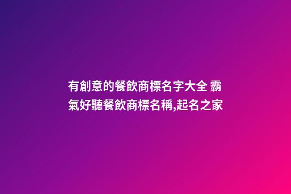 有創意的餐飲商標名字大全 霸氣好聽餐飲商標名稱,起名之家-第1張-商標起名-玄機派